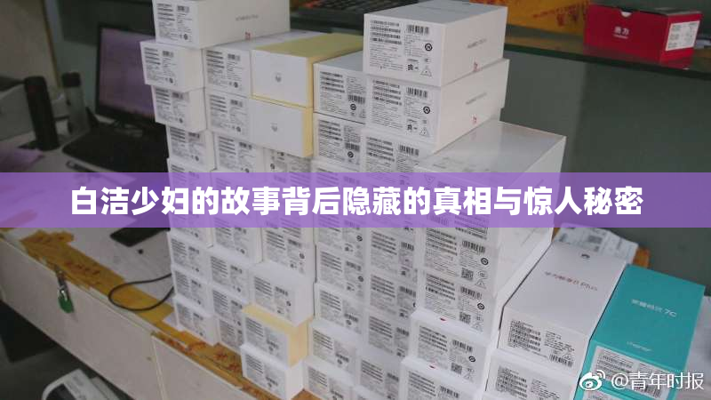 白洁少妇的故事背后隐藏的真相与惊人秘密