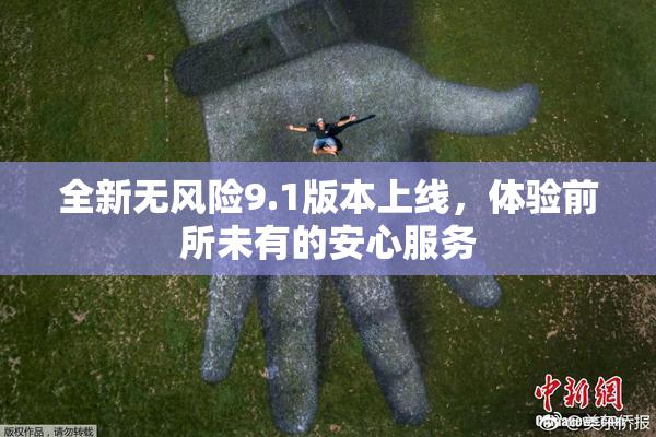 全新无风险9.1版本上线，体验前所未有的安心服务