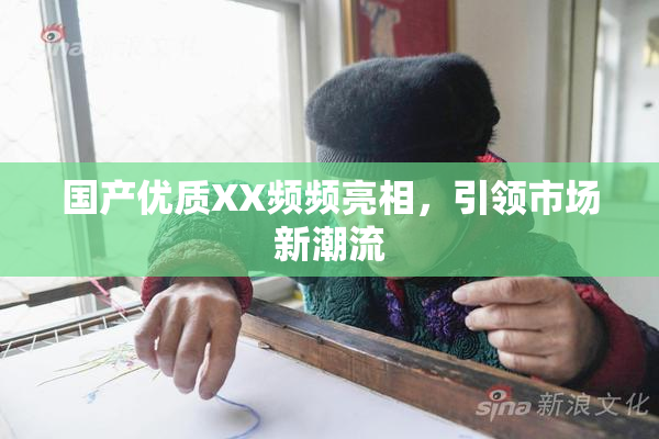 国产优质XX频频亮相，引领市场新潮流