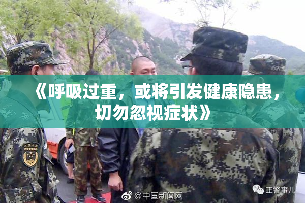 《呼吸过重，或将引发健康隐患，切勿忽视症状》