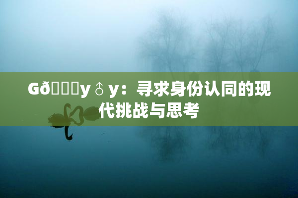 G🈚y♂y：寻求身份认同的现代挑战与思考