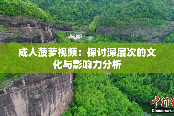 成人菠萝视频：探讨深层次的文化与影响力分析