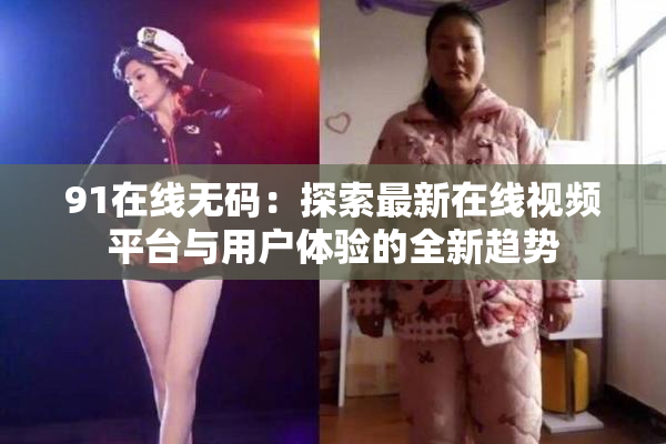 91在线无码：探索最新在线视频平台与用户体验的全新趋势