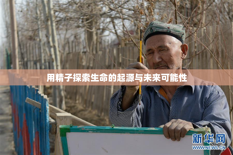 用精子探索生命的起源与未来可能性
