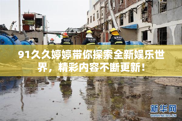 91久久婷婷带你探索全新娱乐世界，精彩内容不断更新！