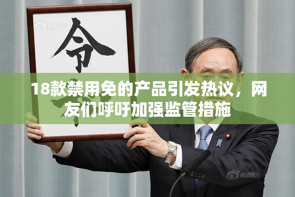 18款禁用免的产品引发热议，网友们呼吁加强监管措施