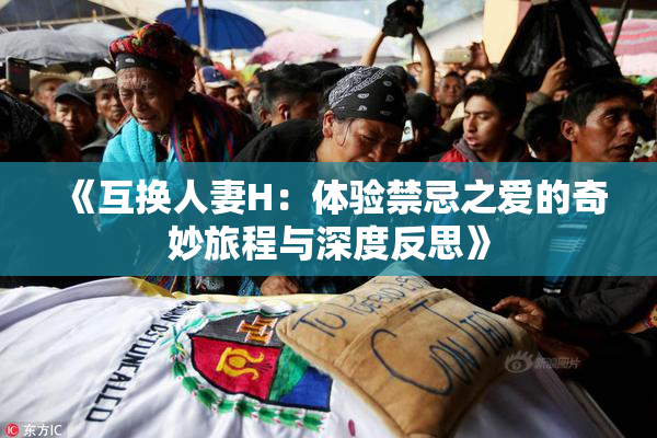 《互换人妻H：体验禁忌之爱的奇妙旅程与深度反思》