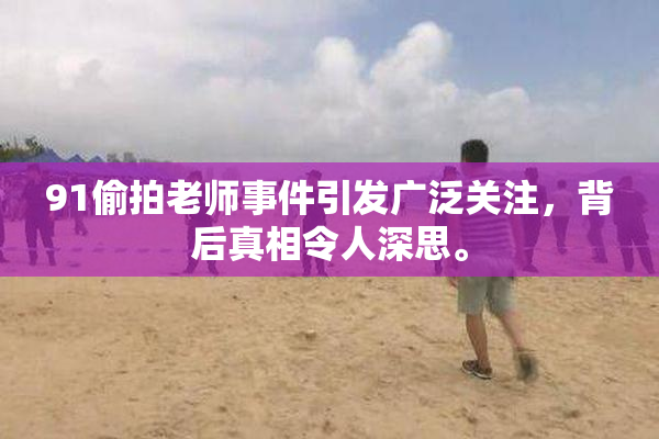 91偷拍老师事件引发广泛关注，背后真相令人深思。
