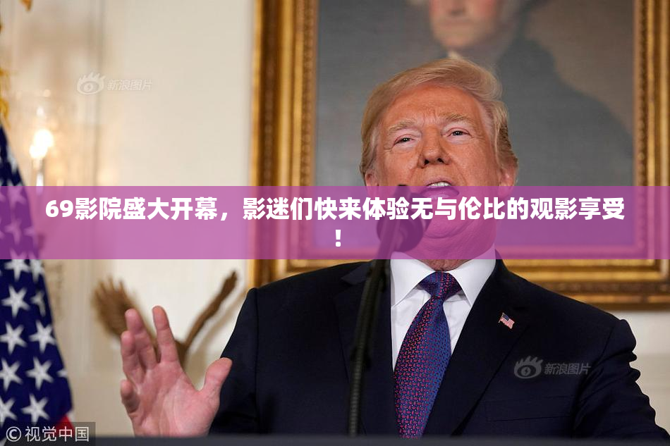 69影院盛大开幕，影迷们快来体验无与伦比的观影享受！