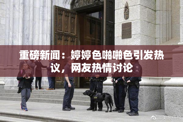 重磅新闻：婷婷色啪啪色引发热议，网友热情讨论