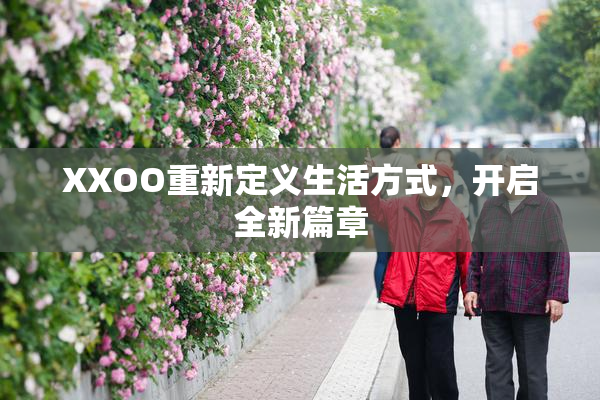 XXOO重新定义生活方式，开启全新篇章