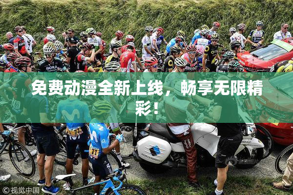 免费动漫全新上线，畅享无限精彩！