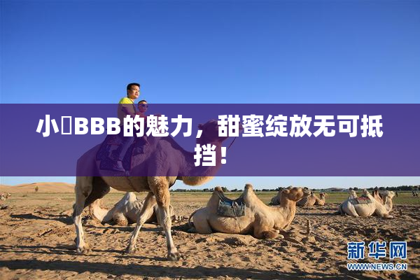 小槡BBB的魅力，甜蜜绽放无可抵挡！