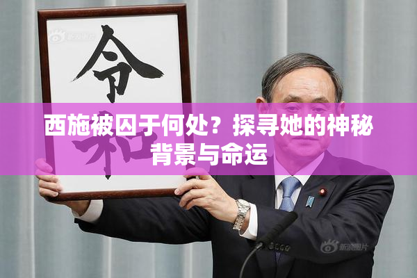 西施被囚于何处？探寻她的神秘背景与命运