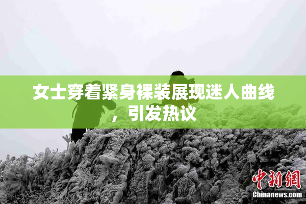 女士穿着紧身裸装展现迷人曲线，引发热议