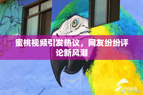蜜桃视频引发热议，网友纷纷评论新风潮