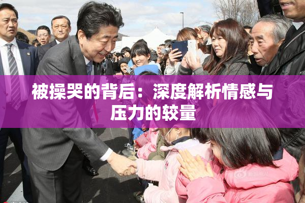 被操哭的背后：深度解析情感与压力的较量