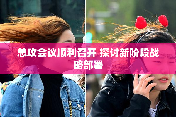 总攻会议顺利召开 探讨新阶段战略部署