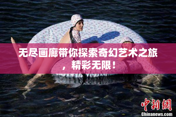 无尽画廊带你探索奇幻艺术之旅，精彩无限！