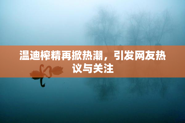 温迪榨精再掀热潮，引发网友热议与关注