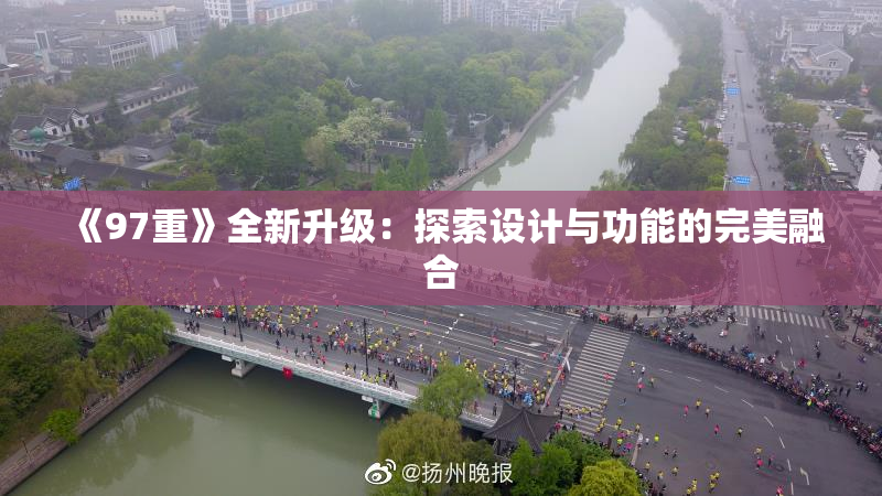 《97重》全新升级：探索设计与功能的完美融合