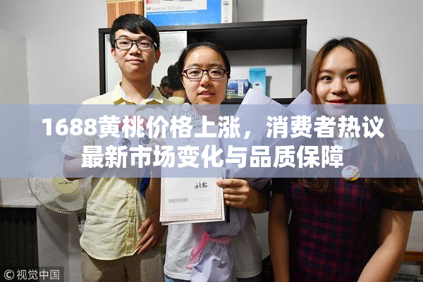 1688黄桃价格上涨，消费者热议最新市场变化与品质保障
