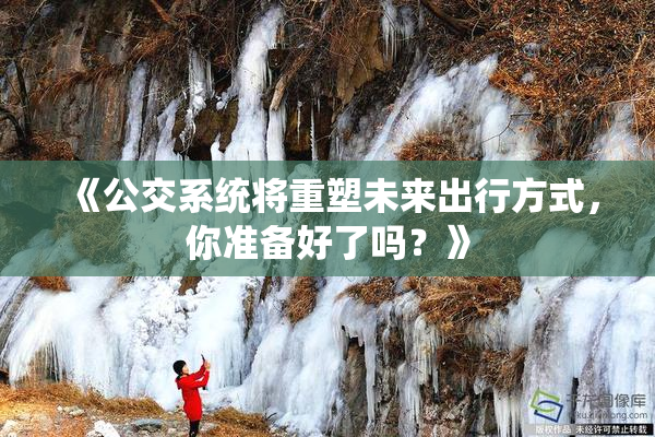 《公交系统将重塑未来出行方式，你准备好了吗？》
