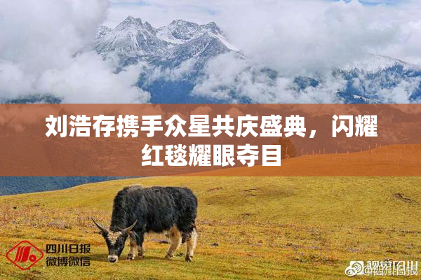 刘浩存携手众星共庆盛典，闪耀红毯耀眼夺目