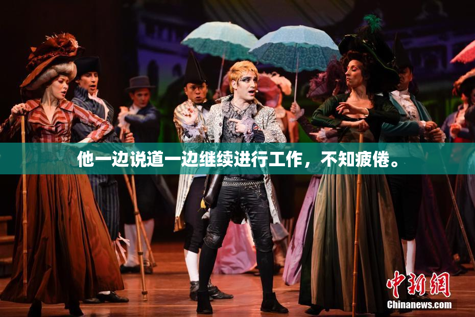 他一边说道一边继续进行工作，不知疲倦。