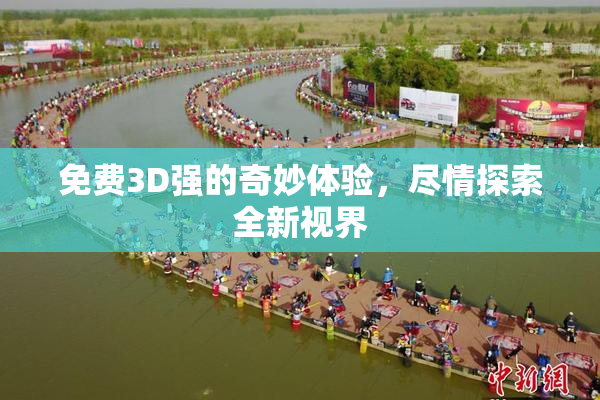 免费3D强的奇妙体验，尽情探索全新视界
