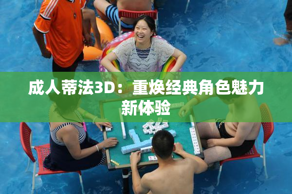 成人蒂法3D：重焕经典角色魅力新体验