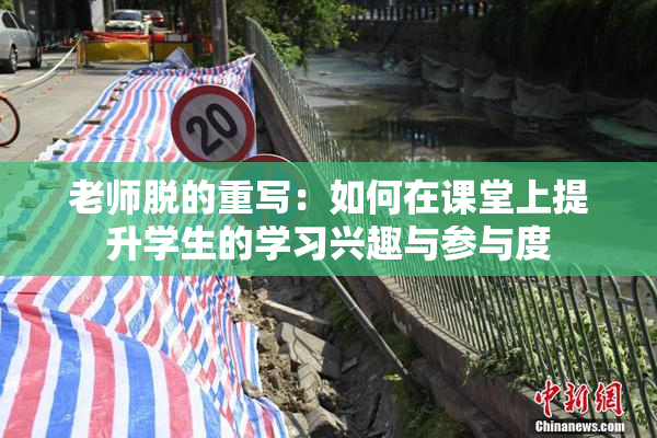 老师脱的重写：如何在课堂上提升学生的学习兴趣与参与度