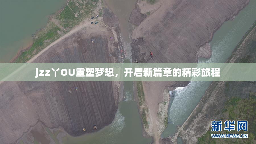 jzz丫OU重塑梦想，开启新篇章的精彩旅程