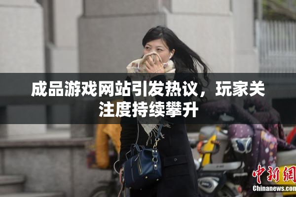 成品游戏网站引发热议，玩家关注度持续攀升