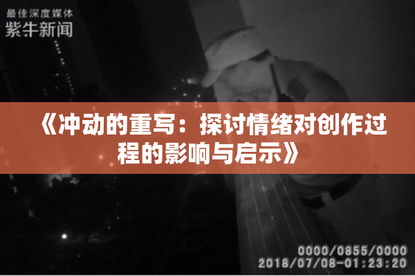 《冲动的重写：探讨情绪对创作过程的影响与启示》