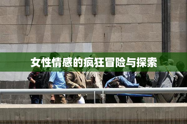 女性情感的疯狂冒险与探索