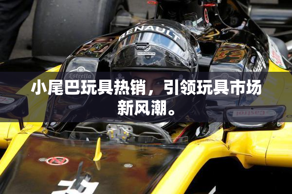 小尾巴玩具热销，引领玩具市场新风潮。
