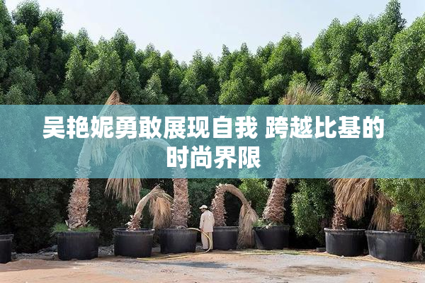 吴艳妮勇敢展现自我 跨越比基的时尚界限