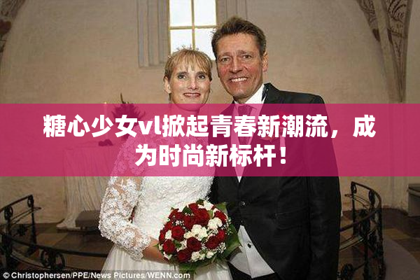 糖心少女vl掀起青春新潮流，成为时尚新标杆！