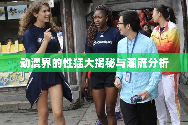动漫界的性猛大揭秘与潮流分析