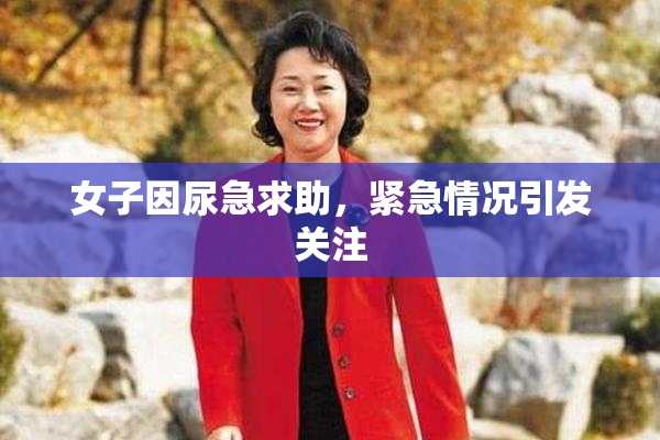 女子因尿急求助，紧急情况引发关注