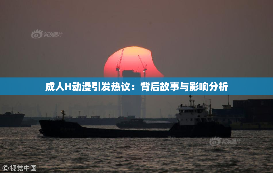 成人H动漫引发热议：背后故事与影响分析
