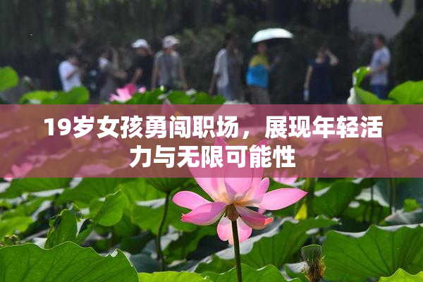 19岁女孩勇闯职场，展现年轻活力与无限可能性