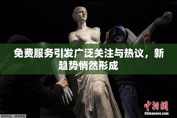 免费服务引发广泛关注与热议，新趋势悄然形成