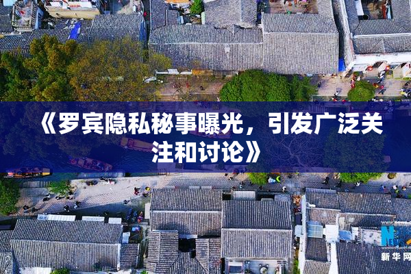 《罗宾隐私秘事曝光，引发广泛关注和讨论》