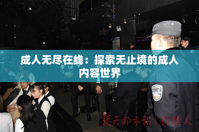 成人无尽在线：探索无止境的成人内容世界
