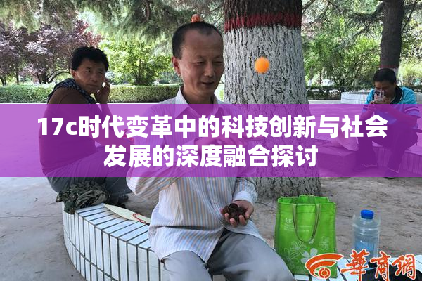 17c时代变革中的科技创新与社会发展的深度融合探讨