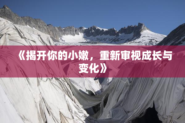 《揭开你的小嫩，重新审视成长与变化》