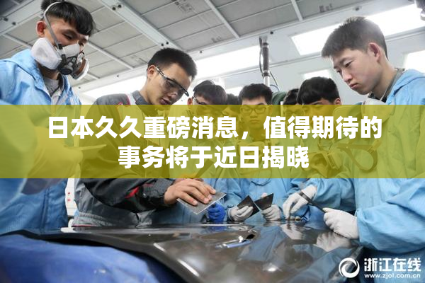 日本久久重磅消息，值得期待的事务将于近日揭晓