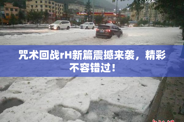 咒术回战rH新篇震撼来袭，精彩不容错过！